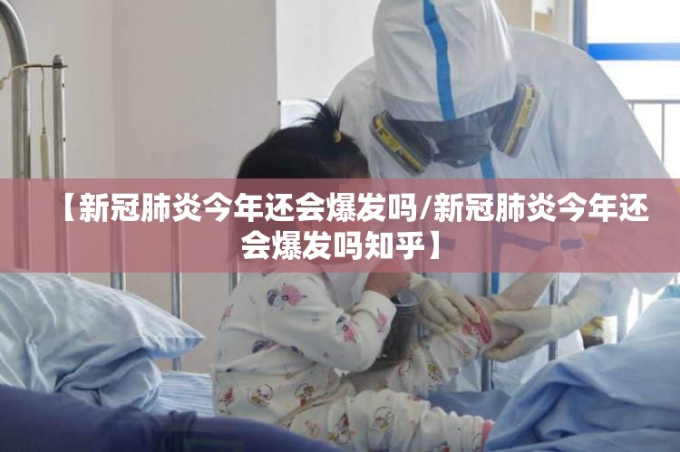 【新冠肺炎今年还会爆发吗/新冠肺炎今年还会爆发吗知乎】