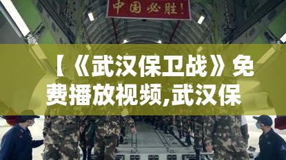【《武汉保卫战》免费播放视频,武汉保卫战免费播放视频在线观看】