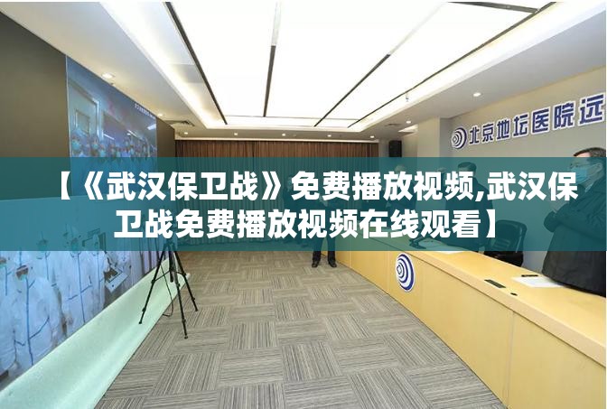 【《武汉保卫战》免费播放视频,武汉保卫战免费播放视频在线观看】