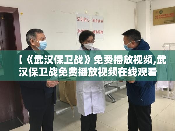 【《武汉保卫战》免费播放视频,武汉保卫战免费播放视频在线观看】