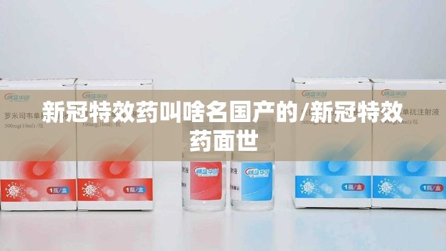 新冠特效药叫啥名国产的/新冠特效药面世
