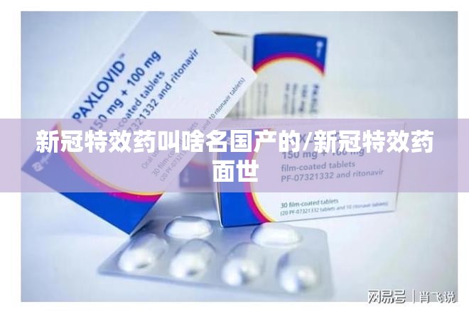 新冠特效药叫啥名国产的/新冠特效药面世