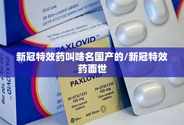 新冠特效药叫啥名国产的/新冠特效药面世