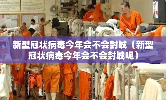 新型冠状病毒今年会不会封城（新型冠状病毒今年会不会封城呢）