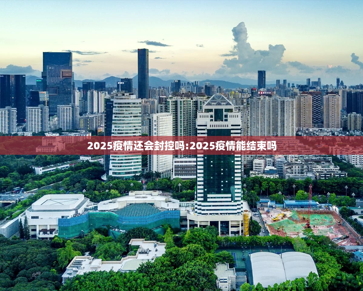 2025疫情还会封控吗:2025疫情能结束吗
