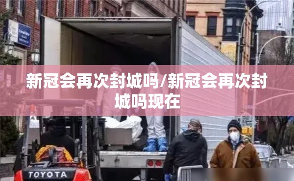 新冠会再次封城吗/新冠会再次封城吗现在