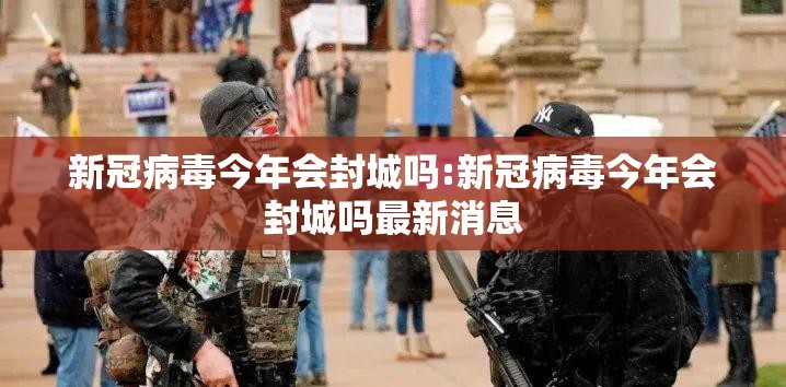 新冠病毒今年会封城吗:新冠病毒今年会封城吗最新消息