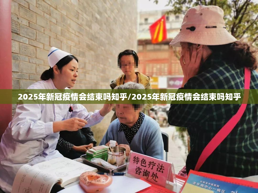 2025年新冠疫情会结束吗知乎/2025年新冠疫情会结束吗知乎