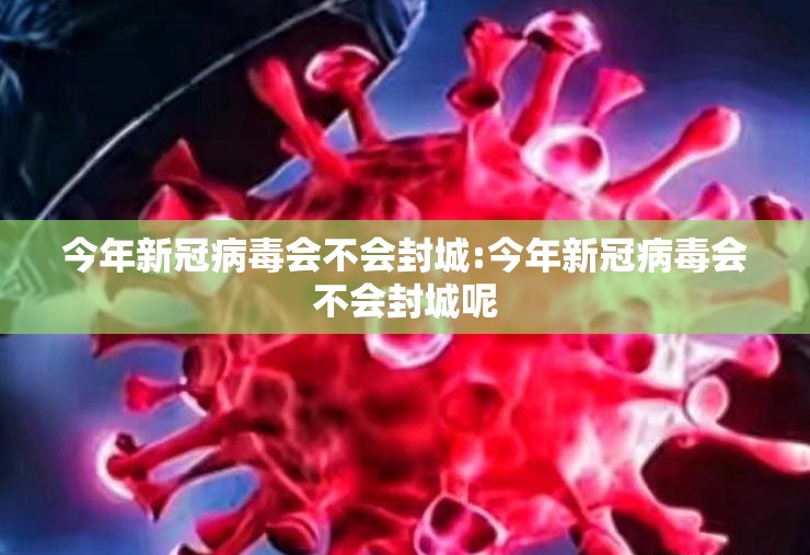 今年新冠病毒会不会封城:今年新冠病毒会不会封城呢