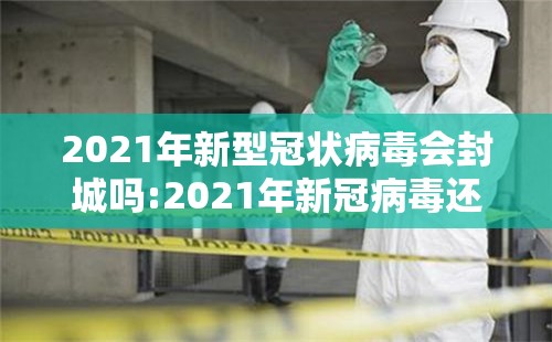2021年新型冠状病毒会封城吗:2021年新冠病毒还会封城吗
