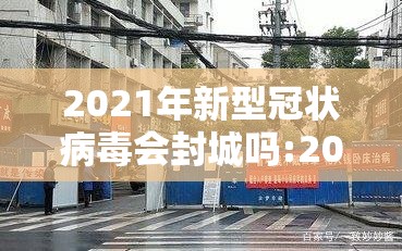 2021年新型冠状病毒会封城吗:2021年新冠病毒还会封城吗