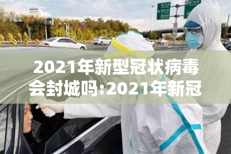 2021年新型冠状病毒会封城吗:2021年新冠病毒还会封城吗