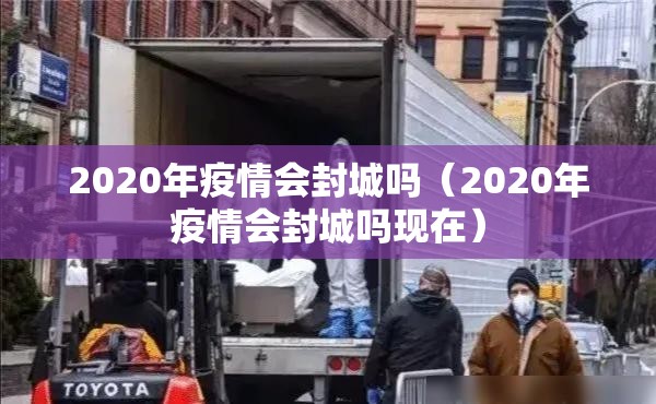 2020年疫情会封城吗（2020年疫情会封城吗现在）