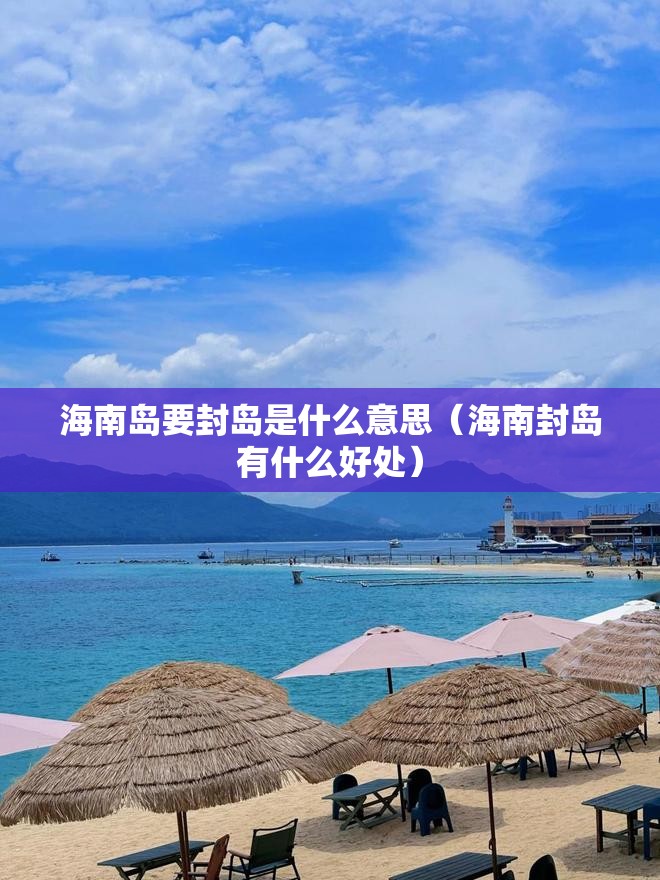 海南岛要封岛是什么意思（海南封岛有什么好处）