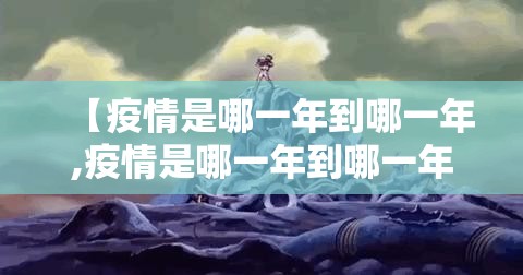 【疫情是哪一年到哪一年,疫情是哪一年到哪一年结束的】