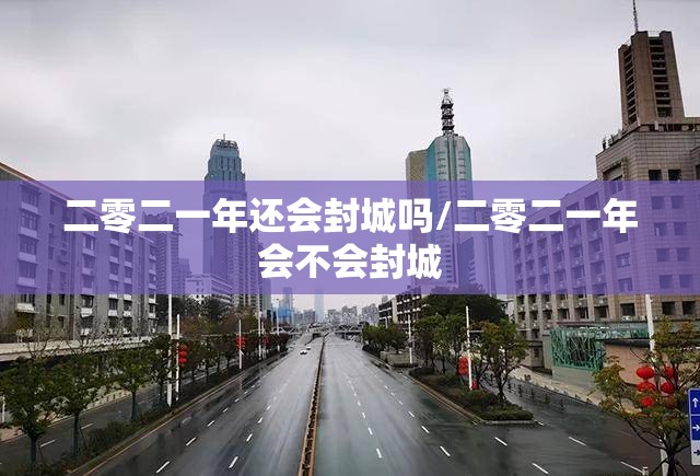 二零二一年还会封城吗/二零二一年会不会封城