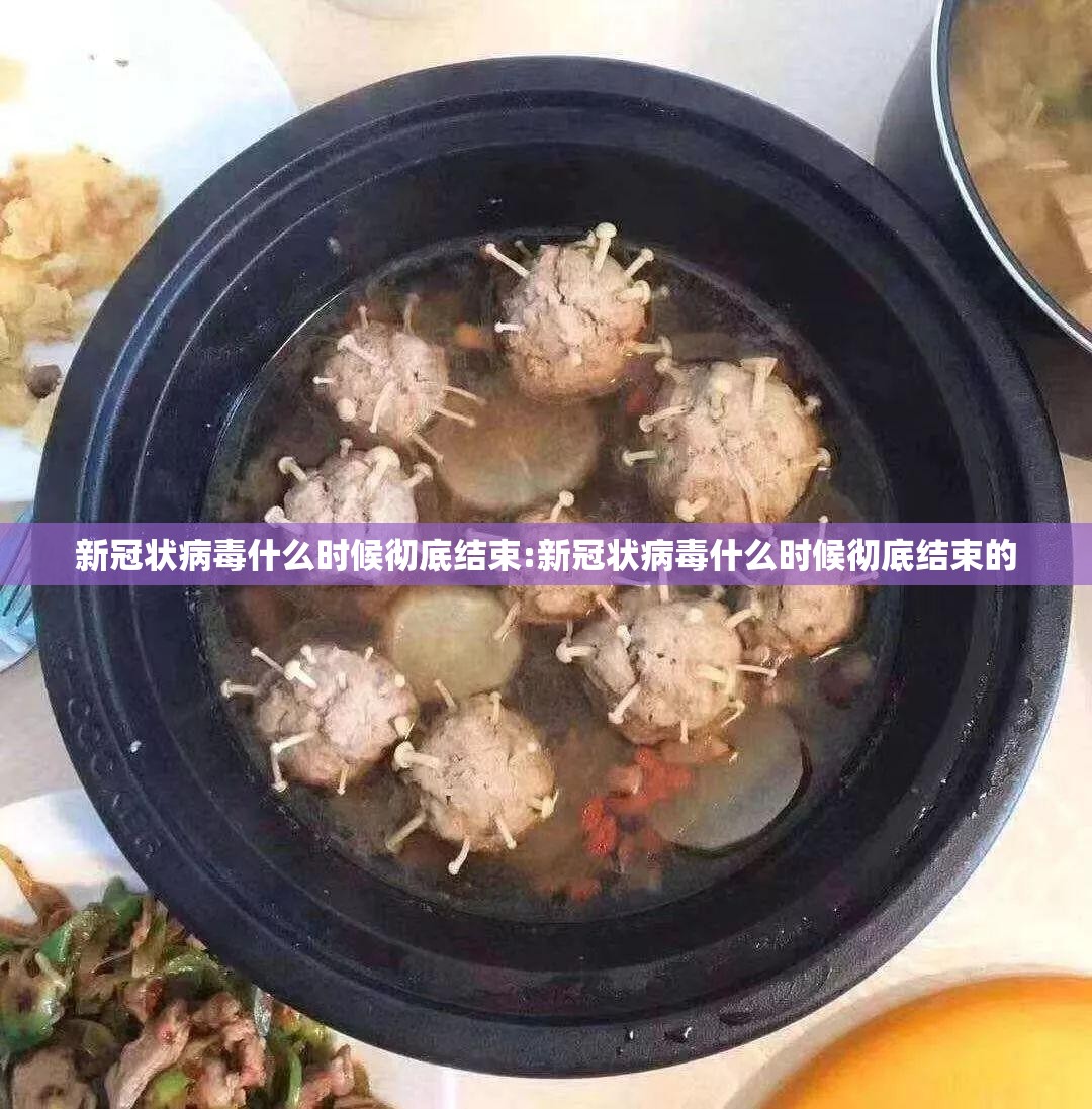 新冠状病毒什么时候彻底结束:新冠状病毒什么时候彻底结束的