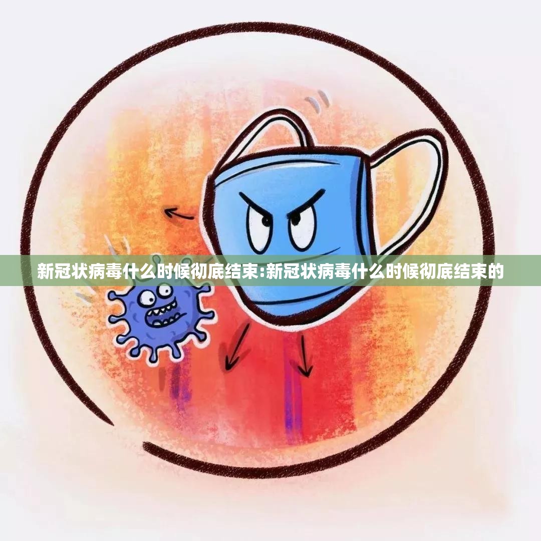 新冠状病毒什么时候彻底结束:新冠状病毒什么时候彻底结束的