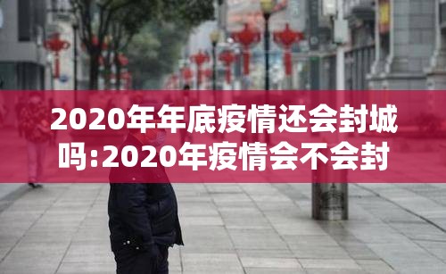 2020年年底疫情还会封城吗:2020年疫情会不会封城