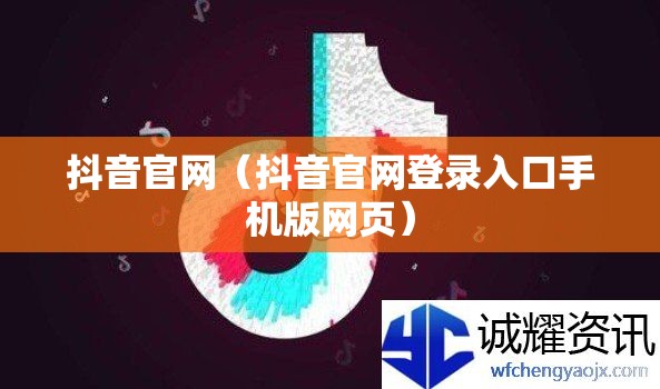 抖音官网（抖音官网登录入口手机版网页）