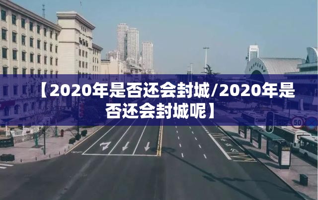 【2020年是否还会封城/2020年是否还会封城呢】