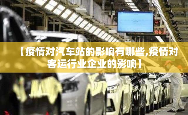 【疫情对汽车站的影响有哪些,疫情对客运行业企业的影响】