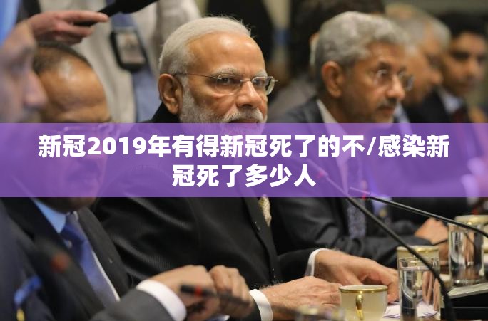 新冠2019年有得新冠死了的不/感染新冠死了多少人