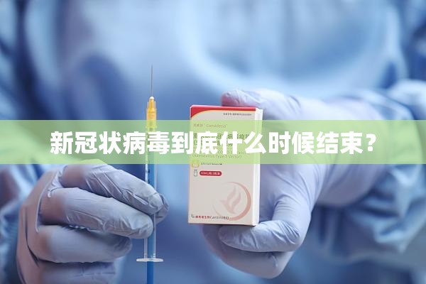 新冠状病毒到底什么时候结束？
