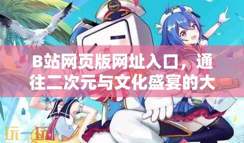 B站网页版网址入口，通往二次元与文化盛宴的大门