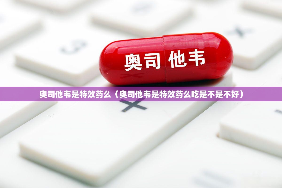 奥司他韦是特效药么（奥司他韦是特效药么吃是不是不好）