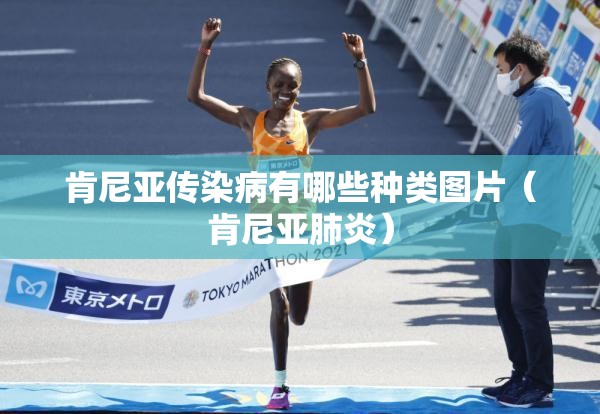 肯尼亚传染病有哪些种类图片（肯尼亚肺炎）