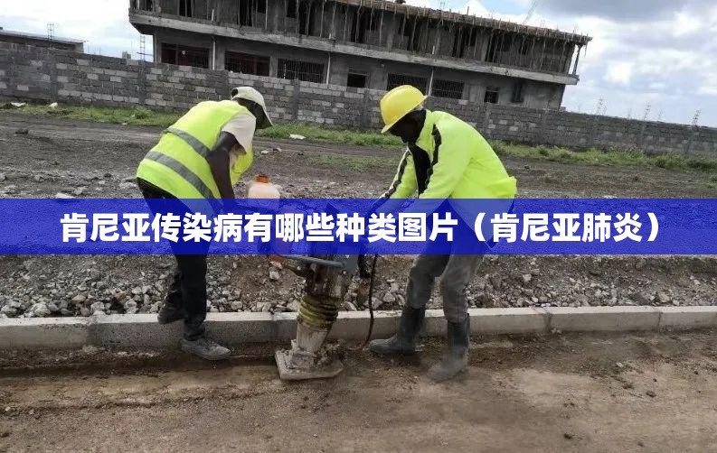 肯尼亚传染病有哪些种类图片（肯尼亚肺炎）