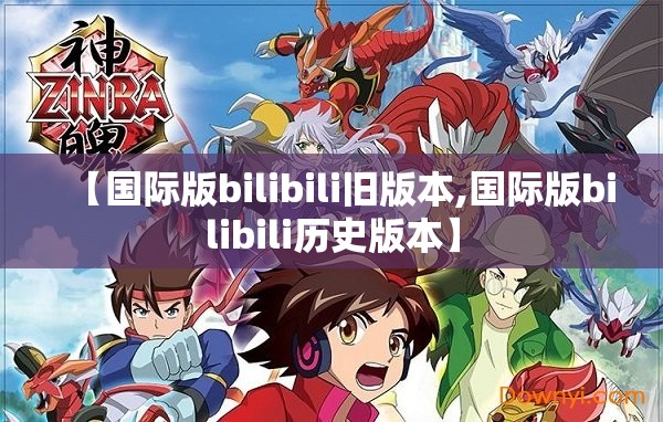 【国际版bilibili旧版本,国际版bilibili历史版本】