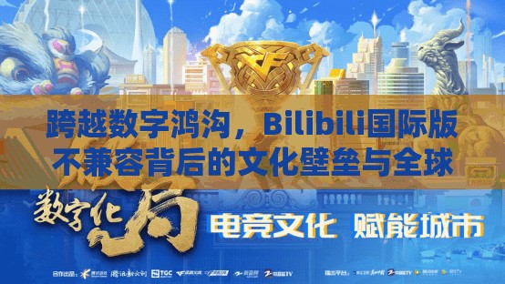 跨越数字鸿沟，Bilibili国际版不兼容背后的文化壁垒与全球化迷思