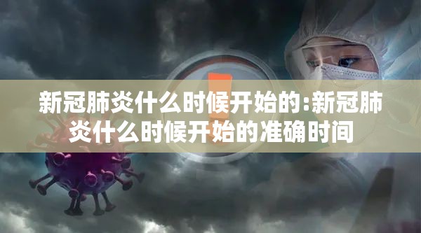 新冠肺炎什么时候开始的:新冠肺炎什么时候开始的准确时间