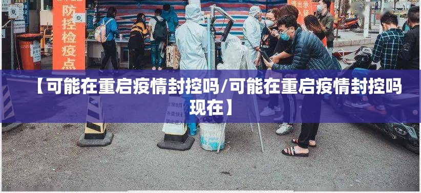 【可能在重启疫情封控吗/可能在重启疫情封控吗现在】