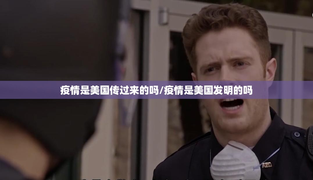 疫情是美国传过来的吗/疫情是美国发明的吗