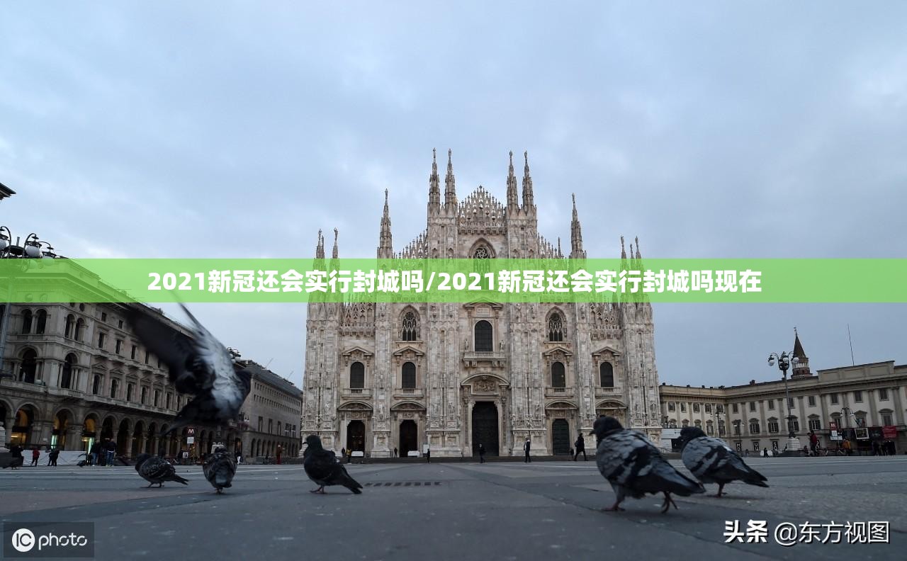 2021新冠还会实行封城吗/2021新冠还会实行封城吗现在