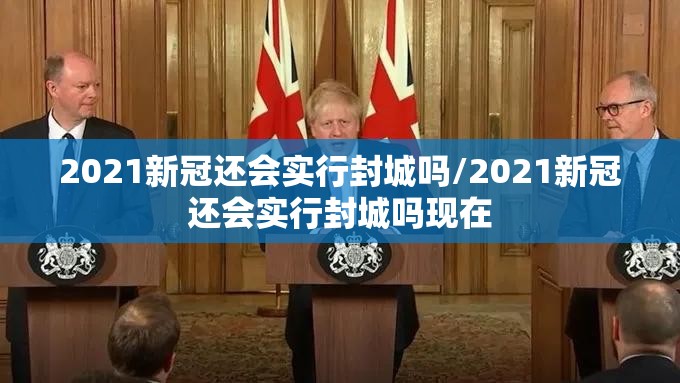 2021新冠还会实行封城吗/2021新冠还会实行封城吗现在