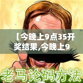 【今晚上9点35开奖结果,今晚上9点35开奖结果今天开奖结果】