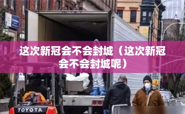 这次新冠会不会封城（这次新冠会不会封城呢）