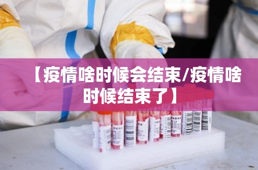 【疫情啥时候会结束/疫情啥时候结束了】