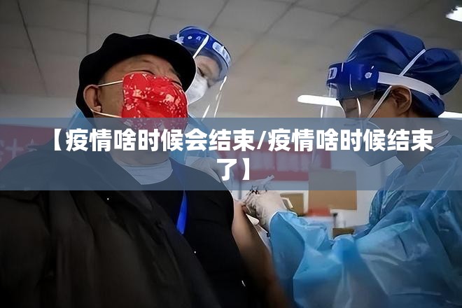 【疫情啥时候会结束/疫情啥时候结束了】