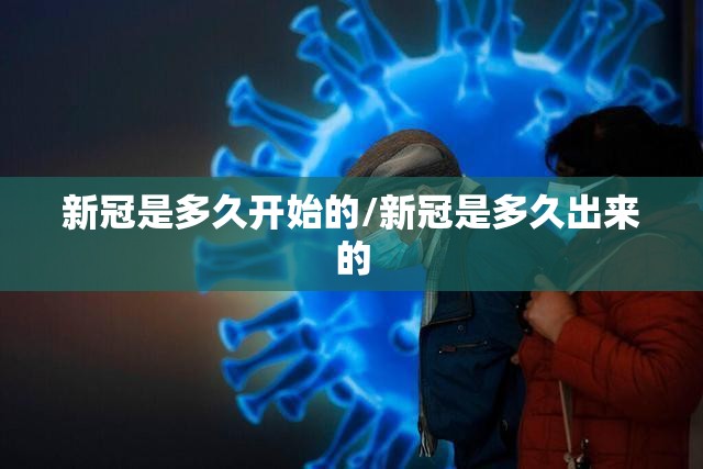 新冠是多久开始的/新冠是多久出来的