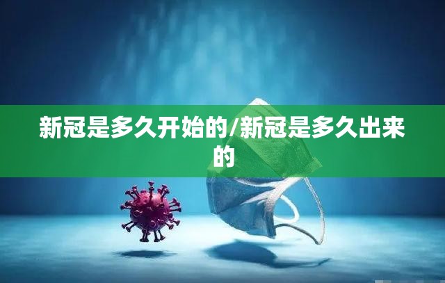 新冠是多久开始的/新冠是多久出来的