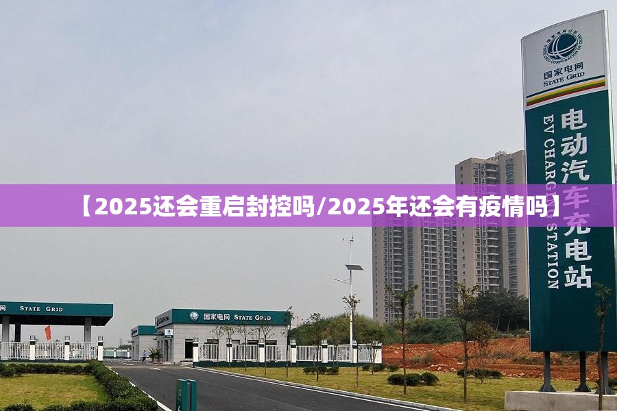 【2025还会重启封控吗/2025年还会有疫情吗】