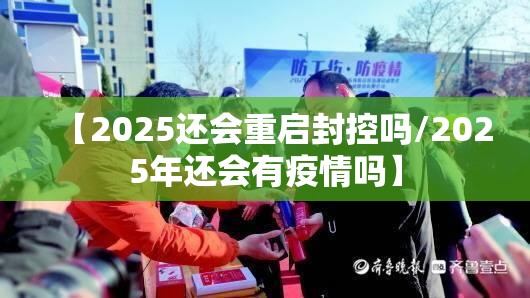 【2025还会重启封控吗/2025年还会有疫情吗】