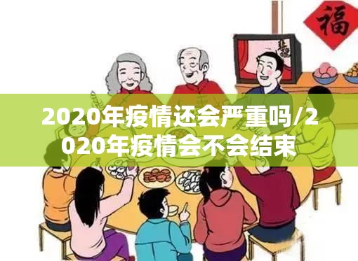 2020年疫情还会严重吗/2020年疫情会不会结束