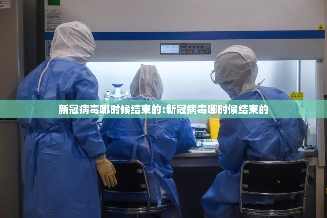 新冠病毒哪时候结束的:新冠病毒哪时候结束的