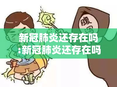 新冠肺炎还存在吗:新冠肺炎还存在吗?什么症状呢